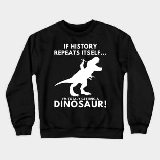 If History Repeats Itself, I'm Totally Getting A Dinosaur! Crewneck Sweatshirt